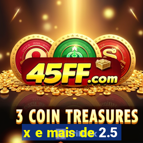 x e mais de 2.5
